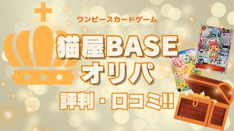 猫屋(BASE)のオリパ評判・口コミを調査！ワンピースカードは爆アド？当たる？